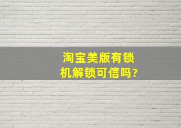 淘宝美版有锁机解锁可信吗?