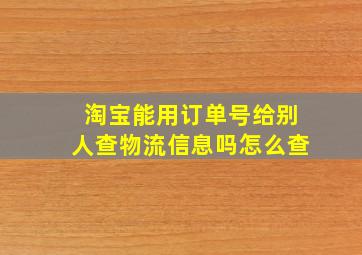 淘宝能用订单号给别人查物流信息吗怎么查