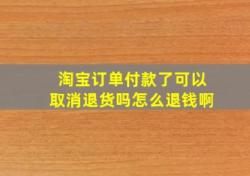 淘宝订单付款了可以取消退货吗怎么退钱啊