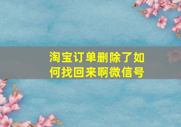 淘宝订单删除了如何找回来啊微信号