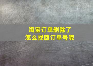 淘宝订单删除了怎么找回订单号呢