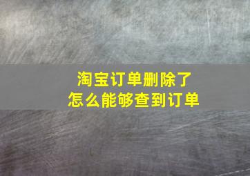 淘宝订单删除了怎么能够查到订单