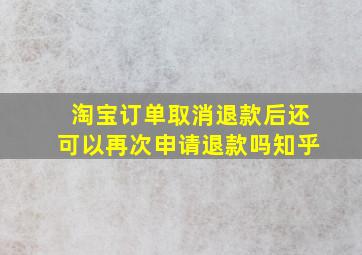 淘宝订单取消退款后还可以再次申请退款吗知乎