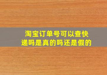 淘宝订单号可以查快递吗是真的吗还是假的