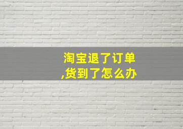 淘宝退了订单,货到了怎么办