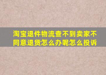 淘宝退件物流查不到卖家不同意退货怎么办呢怎么投诉