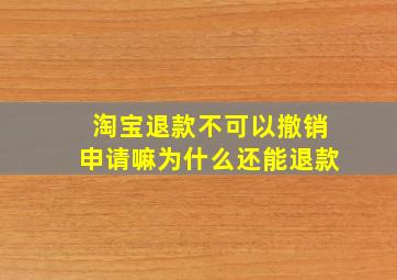 淘宝退款不可以撤销申请嘛为什么还能退款