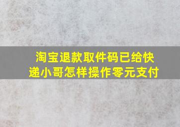 淘宝退款取件码已给快递小哥怎样操作零元支付