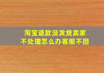 淘宝退款没发货卖家不处理怎么办客服不回