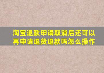 淘宝退款申请取消后还可以再申请退货退款吗怎么操作