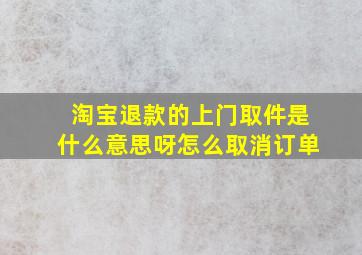 淘宝退款的上门取件是什么意思呀怎么取消订单