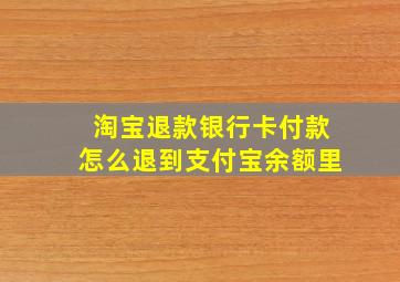 淘宝退款银行卡付款怎么退到支付宝余额里