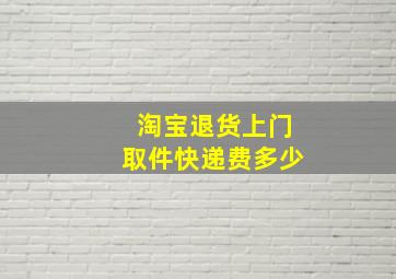 淘宝退货上门取件快递费多少