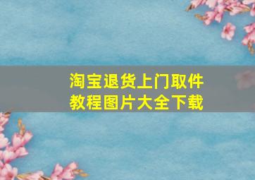 淘宝退货上门取件教程图片大全下载