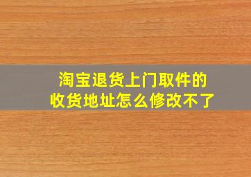 淘宝退货上门取件的收货地址怎么修改不了