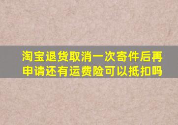 淘宝退货取消一次寄件后再申请还有运费险可以抵扣吗