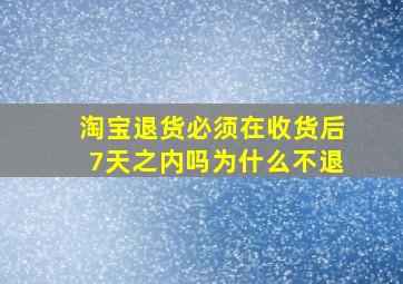 淘宝退货必须在收货后7天之内吗为什么不退