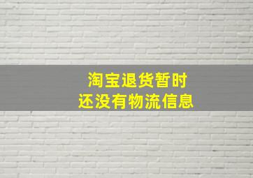 淘宝退货暂时还没有物流信息