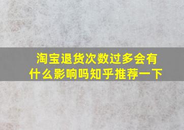 淘宝退货次数过多会有什么影响吗知乎推荐一下