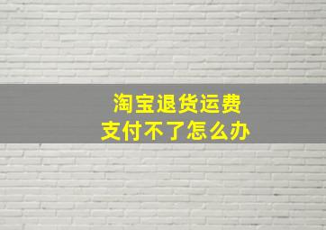 淘宝退货运费支付不了怎么办