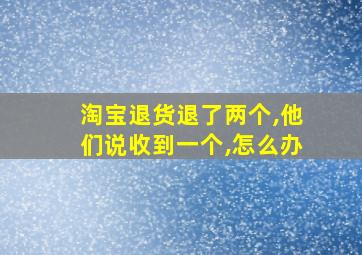 淘宝退货退了两个,他们说收到一个,怎么办