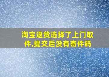 淘宝退货选择了上门取件,提交后没有寄件码