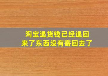 淘宝退货钱已经退回来了东西没有寄回去了