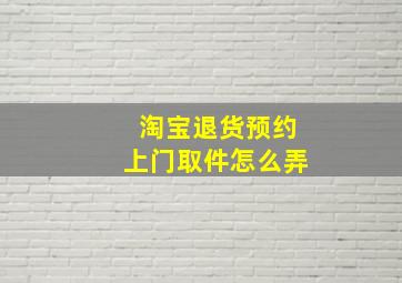 淘宝退货预约上门取件怎么弄