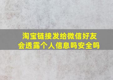 淘宝链接发给微信好友会透露个人信息吗安全吗