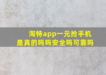 淘特app一元抢手机是真的吗吗安全吗可靠吗