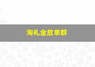 淘礼金放单群