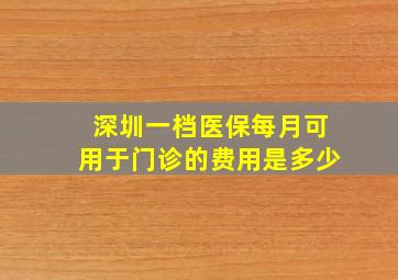 深圳一档医保每月可用于门诊的费用是多少