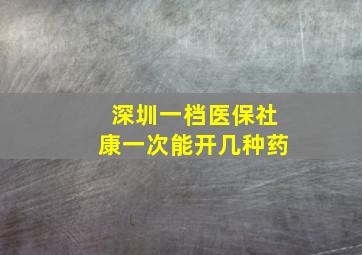 深圳一档医保社康一次能开几种药