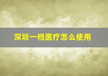 深圳一档医疗怎么使用