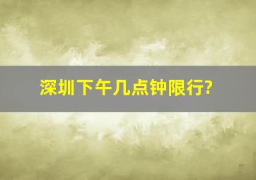 深圳下午几点钟限行?