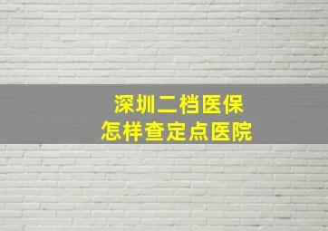 深圳二档医保怎样查定点医院