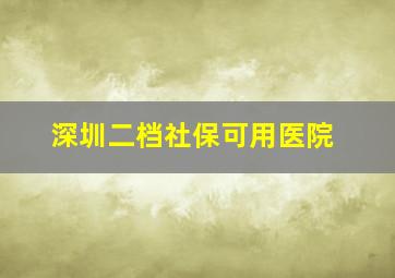 深圳二档社保可用医院