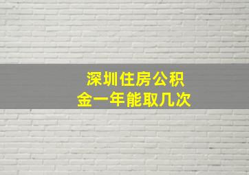 深圳住房公积金一年能取几次