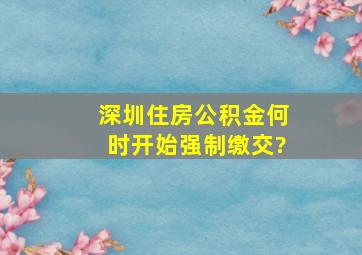 深圳住房公积金何时开始强制缴交?