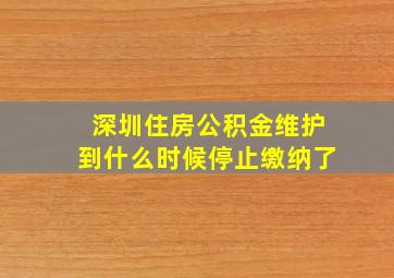 深圳住房公积金维护到什么时候停止缴纳了