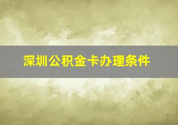 深圳公积金卡办理条件