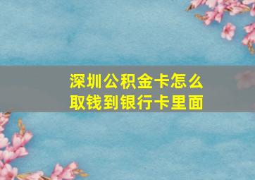 深圳公积金卡怎么取钱到银行卡里面