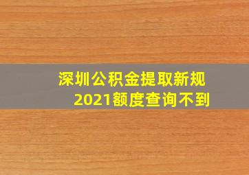 深圳公积金提取新规2021额度查询不到