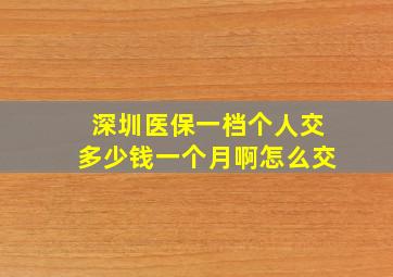 深圳医保一档个人交多少钱一个月啊怎么交