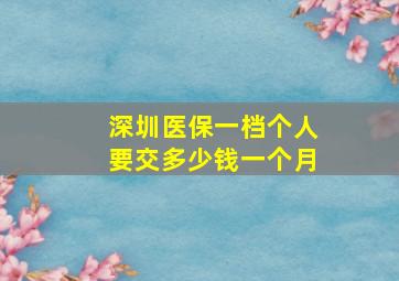 深圳医保一档个人要交多少钱一个月