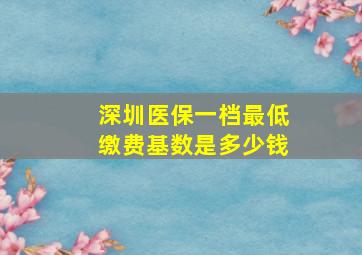 深圳医保一档最低缴费基数是多少钱