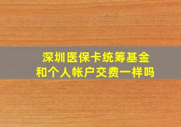 深圳医保卡统筹基金和个人帐户交费一样吗