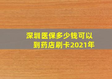 深圳医保多少钱可以到药店刷卡2021年