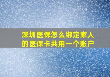 深圳医保怎么绑定家人的医保卡共用一个账户