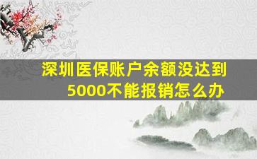 深圳医保账户余额没达到5000不能报销怎么办